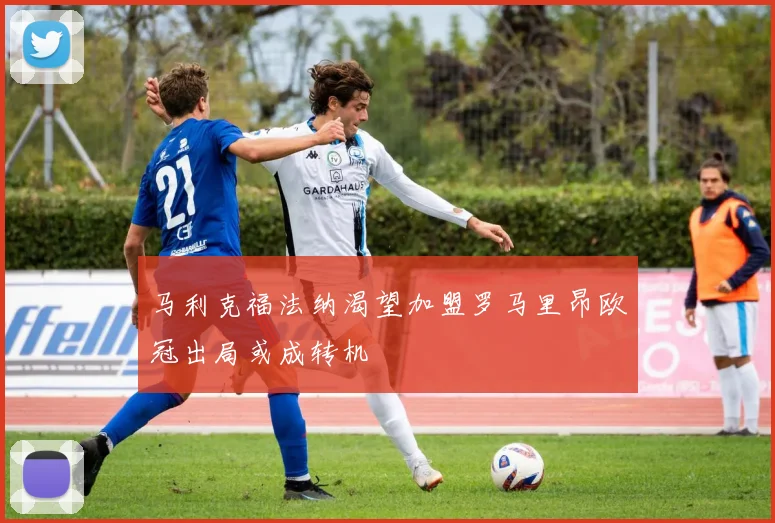 马利克福法纳渴望加盟罗马里昂欧冠出局或成转机