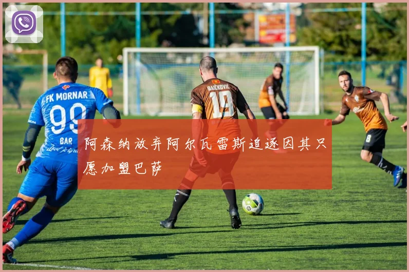 阿森纳放弃阿尔瓦雷斯追逐因其只愿加盟巴萨