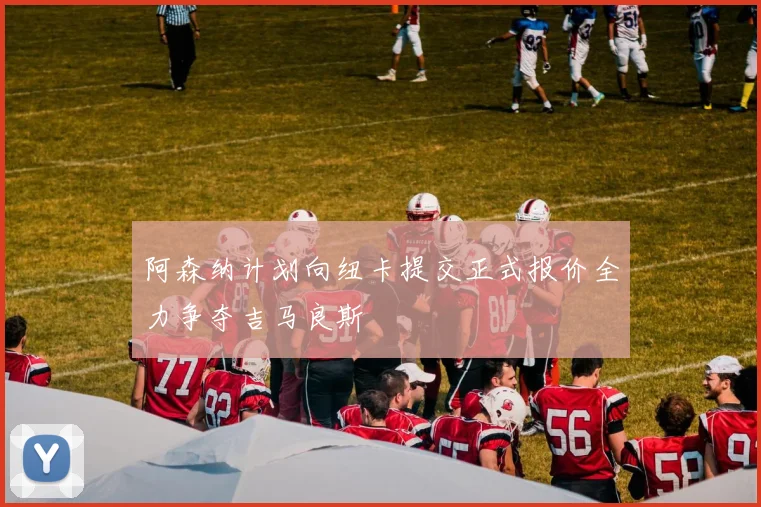阿森纳计划向纽卡提交正式报价全力争夺吉马良斯
