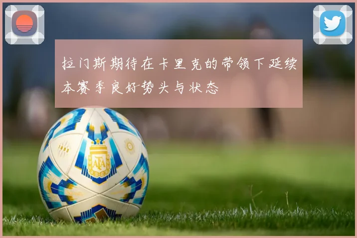 拉门斯期待在卡里克的带领下延续本赛季良好势头与状态