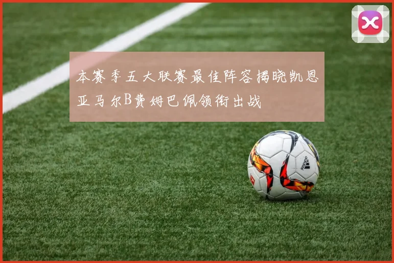 本赛季五大联赛最佳阵容揭晓凯恩亚马尔B费姆巴佩领衔出战