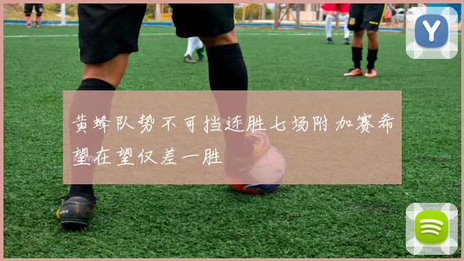 黄蜂队势不可挡连胜七场附加赛希望在望仅差一胜