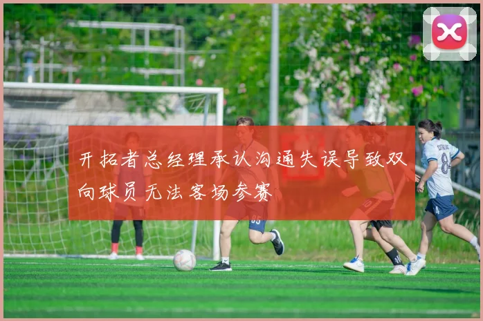 开拓者总经理承认沟通失误导致双向球员无法客场参赛