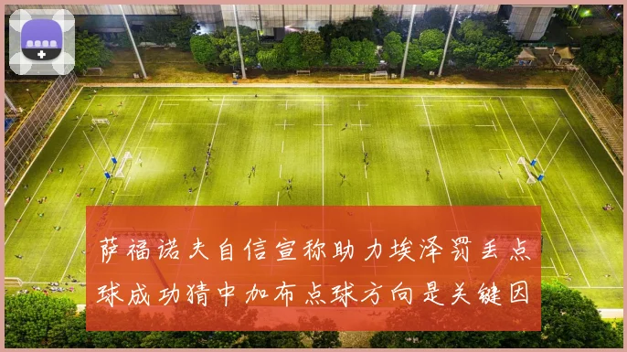 萨福诺夫自信宣称助力埃泽罚丢点球成功猜中加布点球方向是关键因素