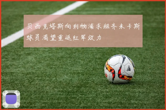 贝西克塔斯向利物浦求租齐米卡斯球员渴望重返红军效力