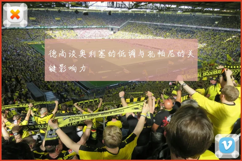 德尚谈奥利塞的低调与孔帕尼的关键影响力