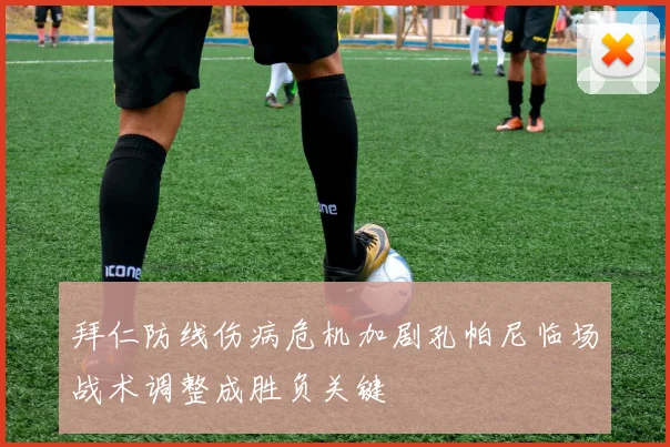 拜仁防线伤病危机加剧孔帕尼临场战术调整成胜负关键