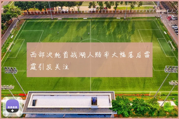 西部次轮首战湖人赔率大幅落后雷霆引发关注