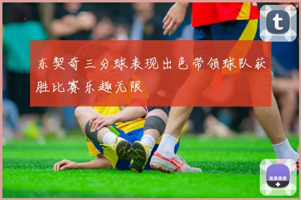 东契奇三分球表现出色带领球队获胜比赛乐趣无限