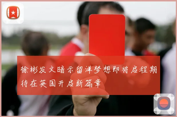 徐彬发文暗示留洋梦想即将启程期待在英国开启新篇章