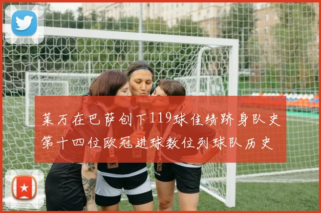莱万在巴萨创下119球佳绩跻身队史第十四位欧冠进球数位列球队历史第四