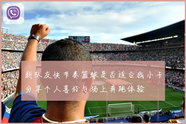 新队友快节奏篮球是否适合我小卡分享个人喜好与场上奔跑体验